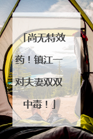尚无特效药！镇江一对夫妻双双中毒！