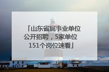 山东省属事业单位公开招聘，5家单位151个岗位速看