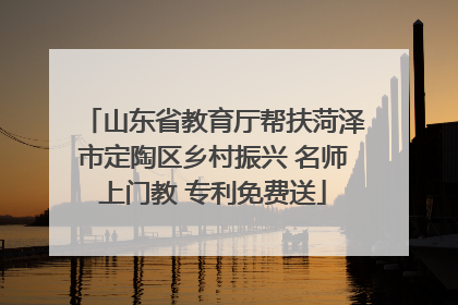 山东省教育厅帮扶菏泽市定陶区乡村振兴 名师上门教 专利免费送