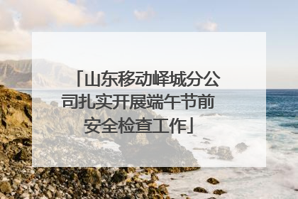 山东移动峄城分公司扎实开展端午节前安全检查工作