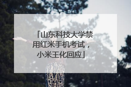 山东科技大学禁用红米手机考试，小米王化回应