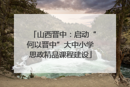 山西晋中：启动“何以晋中”大中小学思政精品课程建设