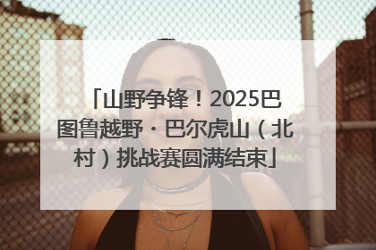 山野争锋！2025巴图鲁越野・巴尔虎山（北村）挑战赛圆满结束