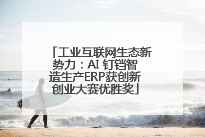 工业互联网生态新势力：AI 钉铛智造生产ERP获创新创业大赛优胜奖
