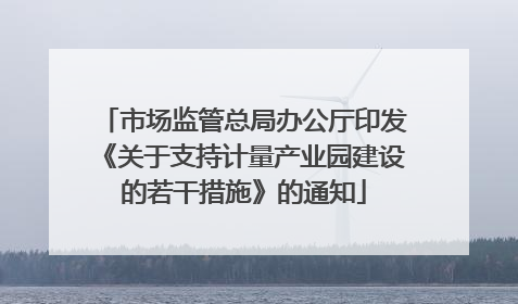 市场监管总局办公厅印发《关于支持计量产业园建设的若干措施》的通知