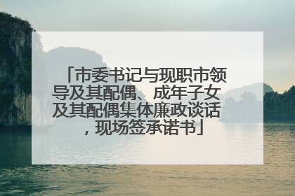 市委书记与现职市领导及其配偶、成年子女及其配偶集体廉政谈话，现场签承诺书