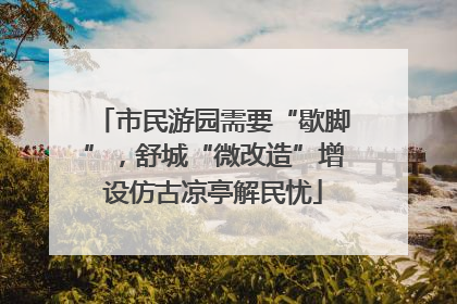 市民游园需要“歇脚”，舒城“微改造”增设仿古凉亭解民忧