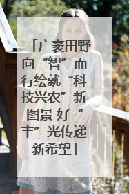 广袤田野向“智”而行绘就“科技兴农”新图景 好“丰”光传递新希望