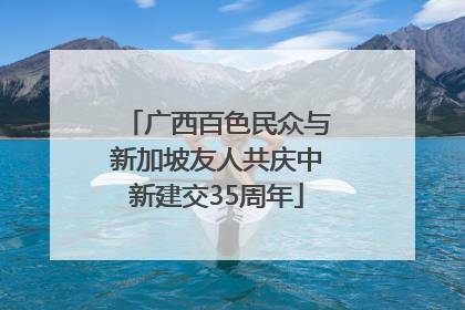 广西百色民众与新加坡友人共庆中新建交35周年