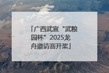 广西武宣“武粮园杯”2025龙舟邀请赛开桨