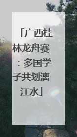 广西桂林龙舟赛：多国学子共划漓江水