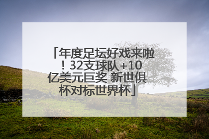 年度足坛好戏来啦！32支球队+10亿美元巨奖 新世俱杯对标世界杯