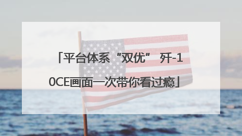 平台体系“双优” 歼-10CE画面一次带你看过瘾
