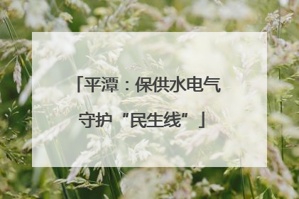 平潭：保供水电气 守护“民生线”