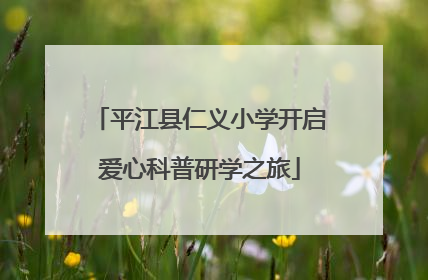平江县仁义小学开启爱心科普研学之旅