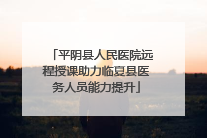 平阴县人民医院远程授课助力临夏县医务人员能力提升