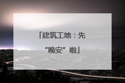 建筑工地：先“晚安”啦