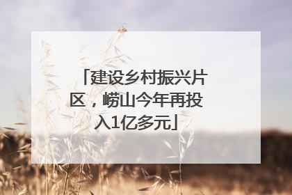 建设乡村振兴片区，崂山今年再投入1亿多元
