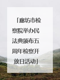 廊坊市检察院举办民法典颁布五周年检察开放日活动
