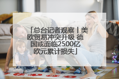 总台记者观察丨美欧贸易冲突升级 德国或面临2500亿欧元累计损失