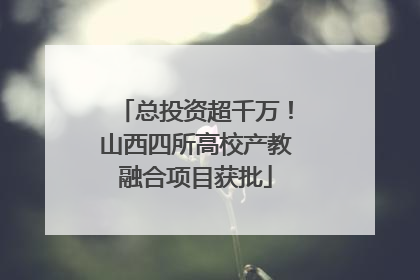 总投资超千万！山西四所高校产教融合项目获批