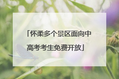 怀柔多个景区面向中高考考生免费开放
