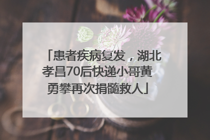 患者疾病复发，湖北孝昌70后快递小哥黄勇攀再次捐髓救人