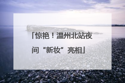 惊艳！温州北站夜间“新妆”亮相