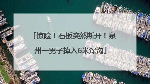 惊险！石板突然断开！泉州一男子掉入6米深沟