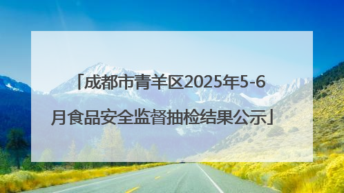 成都市青羊区2025年5-6月食品安全监督抽检结果公示