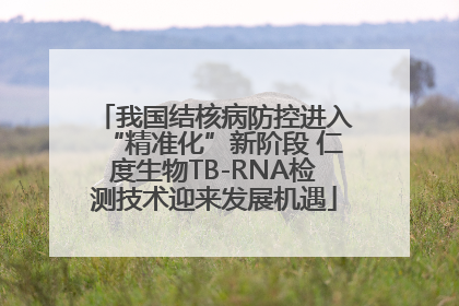 我国结核病防控进入“精准化”新阶段 仁度生物TB-RNA检测技术迎来发展机遇