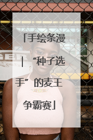 手绘条漫｜“种子选手”的麦王争霸赛