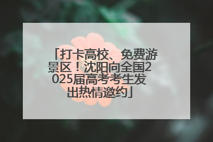 打卡高校、免费游景区！沈阳向全国2025届高考考生发出热情邀约