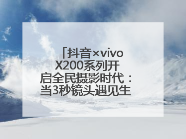 抖音×vivo X200系列开启全民摄影时代：当3秒镜头遇见生活美学，每一次记录都是时代的光
