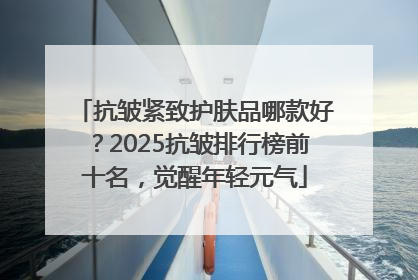 抗皱紧致护肤品哪款好？2025抗皱排行榜前十名，觉醒年轻元气
