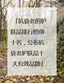 抗衰老的护肤品排行榜前十名，公布抗衰老护肤品十大有效品牌