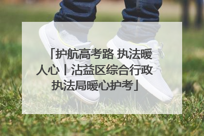 护航高考路 执法暖人心丨沾益区综合行政执法局暖心护考