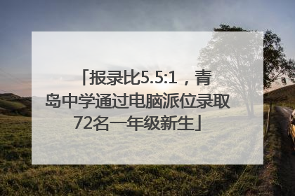 报录比5.5:1，青岛中学通过电脑派位录取72名一年级新生
