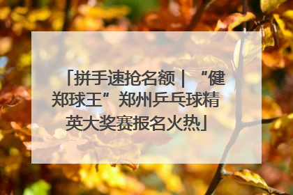 拼手速抢名额｜“健郑球王”郑州乒乓球精英大奖赛报名火热