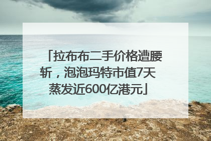 拉布布二手价格遭腰斩，泡泡玛特市值7天蒸发近600亿港元