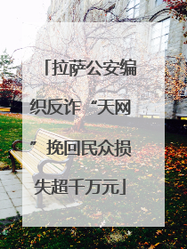 拉萨公安编织反诈“天网”挽回民众损失超千万元