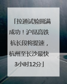 拉通试验圆满成功！沪昆高铁杭长段将提速，杭州至长沙最快3小时12分