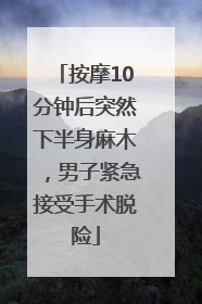 按摩10分钟后突然下半身麻木，男子紧急接受手术脱险