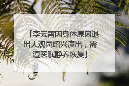 李云霄因身体原因退出大观园绍兴演出，需遵医嘱静养恢复