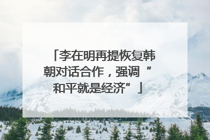 李在明再提恢复韩朝对话合作，强调“和平就是经济”