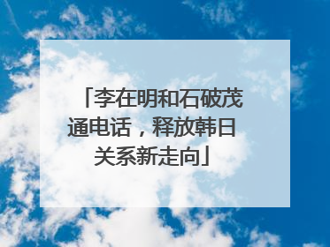 李在明和石破茂通电话，释放韩日关系新走向