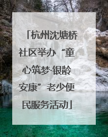 杭州沈塘桥社区举办“童心筑梦·银龄安康”老少便民服务活动