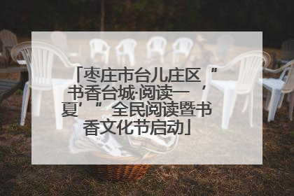 枣庄市台儿庄区“书香台城·阅读一‘夏’”全民阅读暨书香文化节启动