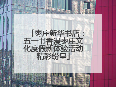 枣庄新华书店：五一书香漫枣庄文化度假新体验活动精彩纷呈