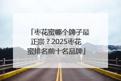 枣花蜜哪个牌子最正宗？2025枣花蜜排名前十名品牌
